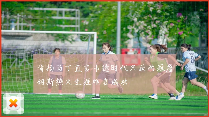 肯扬马丁直言韦德时代只获两冠詹姆斯热火生涯难言成功