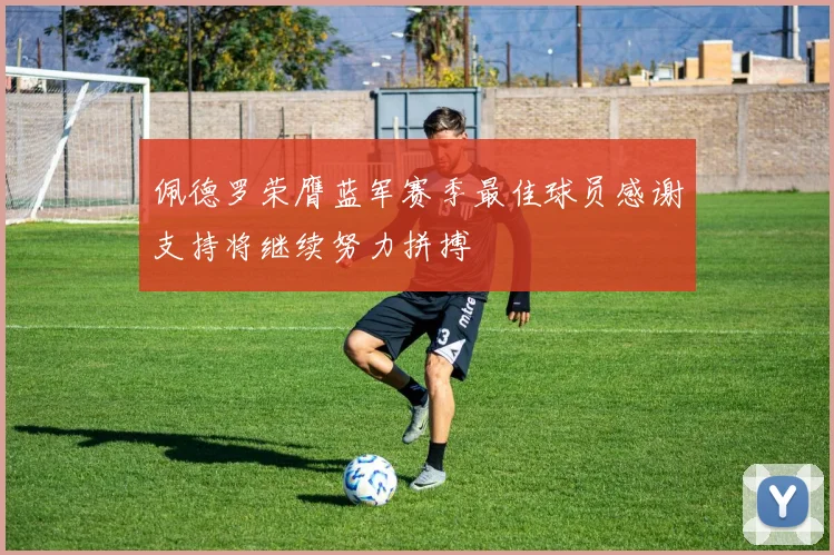 佩德罗荣膺蓝军赛季最佳球员感谢支持将继续努力拼搏