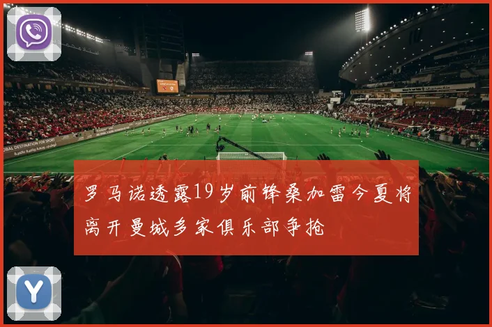 罗马诺透露19岁前锋桑加雷今夏将离开曼城多家俱乐部争抢