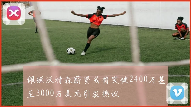 佩顿沃特森薪资或将突破2400万甚至3000万美元引发热议